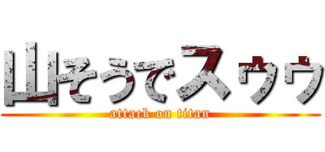 山そうでスゥゥ (attack on titan)