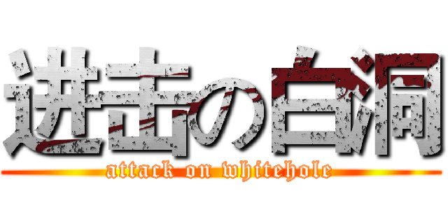 进击の白洞 (attack on whitehole)