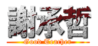 謝承哲 (Good Teacher)