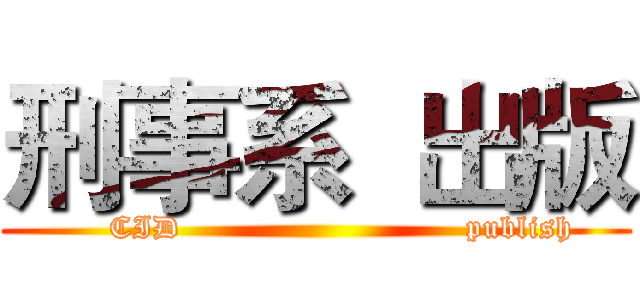 刑事系  出版 (     CID                           publish)