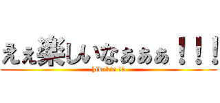 えぇ楽しいなぁぁぁ！！！ (hikakin tv)