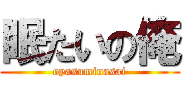 眠たいの俺 (oyasuminasai)