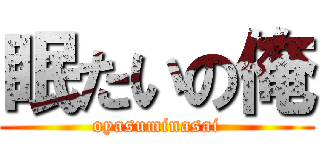 眠たいの俺 (oyasuminasai)