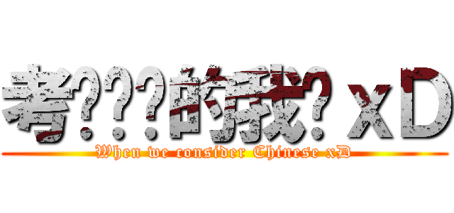 考华语时的我们ｘＤ (When we consider Chinese xD)