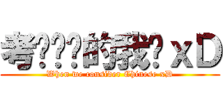 考华语时的我们ｘＤ (When we consider Chinese xD)