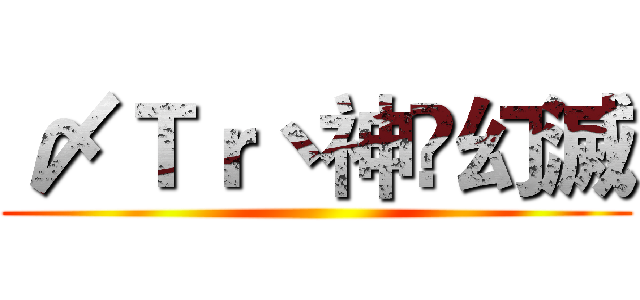 〆Ｔｒ丶神乄幻滅 ()