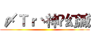 〆Ｔｒ丶神乄幻滅 ()