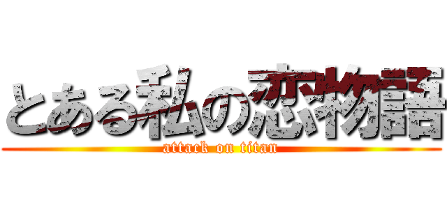 とある私の恋物語 (attack on titan)