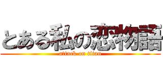 とある私の恋物語 (attack on titan)