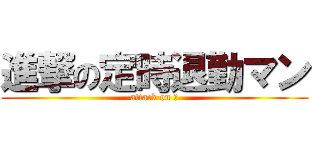 進撃の定時退勤マン (attack on 俺)