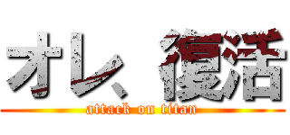 オレ、復活 (attack on titan)