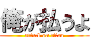 俺が払うよ (attack on titan)