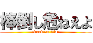 棒倒し危ねえよ (attack on titan)