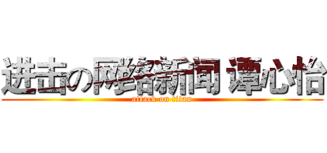 进击の网络新闻 谭心怡 (attack on titan)