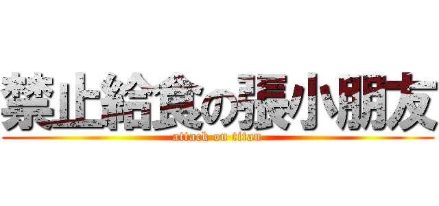禁止給食の張小朋友 (attack on titan)