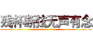 残杯断弦无声有念 (attack on titan)