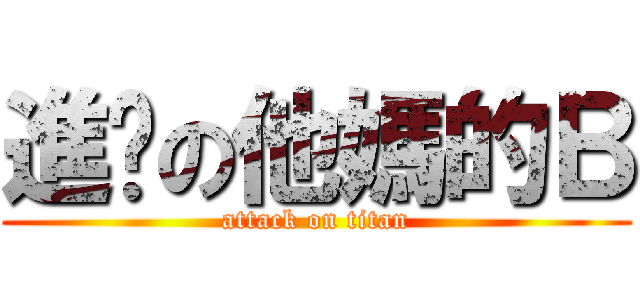 進擊の他媽的Ｂ (attack on titan)