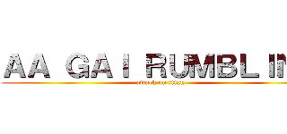 ＡＡ ＧＡＩ ＲＵＭＢＬＩＮＧ (attack on titan)