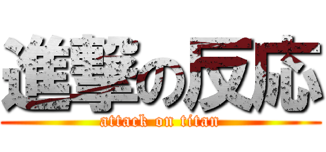 進撃の反応 (attack on titan)