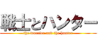 戦士とハンター (the warrior and the hunter)