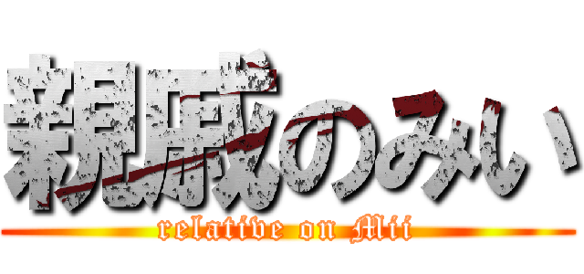 親戚のみい (relative on Mii)