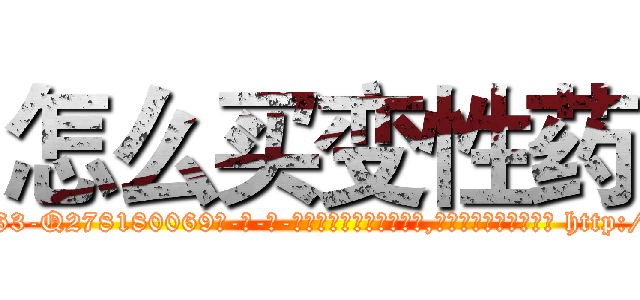 怎么买变性药 (怎么买变性药【电-186x2687x6963-Q278180069元-吉-药-业】我们做的是长期生意,靠的是老客户长期支持 http://sngk.net/Y0DUK9
)