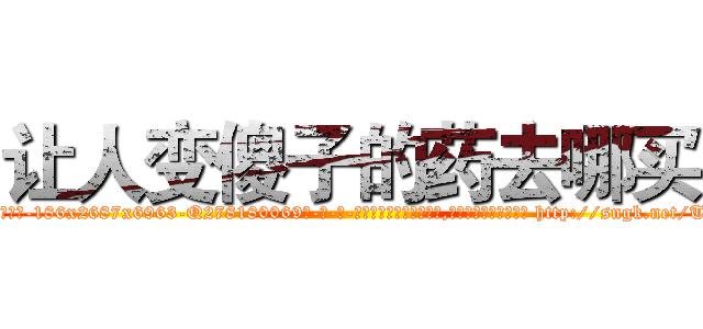 让人变傻子的药去哪买 (让人变傻子的药去哪买【电-186x2687x6963-Q278180069元-吉-药-业】我们做的是长期生意,靠的是老客户长期支持 http://sngk.net/TUshPc
)