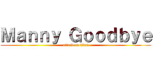 Ｍａｎｎｙ Ｇｏｏｄｂｙｅ (attack on titan)