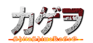 カゲヲ (ShitaShimoKaGeO)