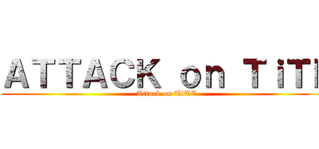 ＡＴＴＡＣＫ ｏｎ ＴｉＴＥ (Attack on TiTE)