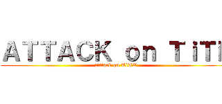 ＡＴＴＡＣＫ ｏｎ ＴｉＴＥ (Attack on TiTE)