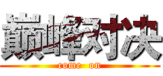 巅峰对决 (come  on)