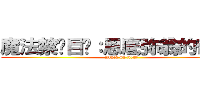 魔法禁书目录：恩底弥翁的奇迹  (attack on titan)