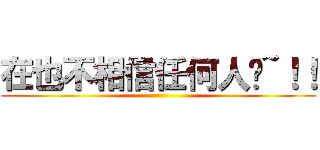 在也不相信任何人ㄌ~！！ ()