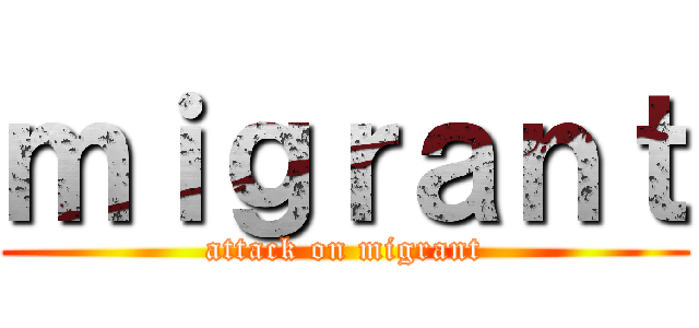 ｍｉｇｒａｎｔ (attack on migrant)