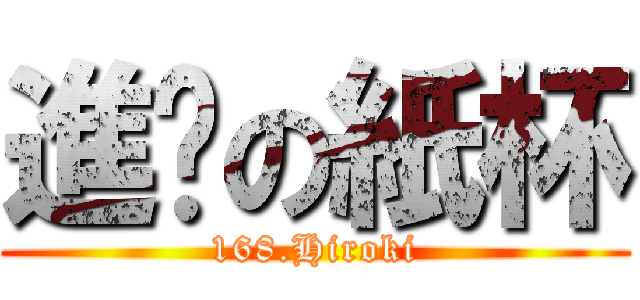 進擊の紙杯 (168.Hiroki)