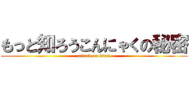 もっと知ろうこんにゃくの秘密 (attack on titan)