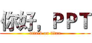 你好，ＰＰＴ (attack on titan)