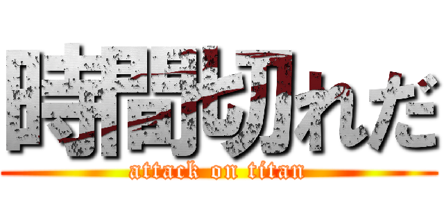 時間切れだ (attack on titan)