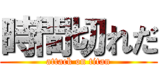 時間切れだ (attack on titan)