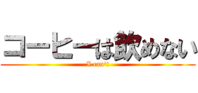 コーヒーは飲めない (I can't)