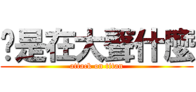 你是在大聲什麼 (attack on titan)