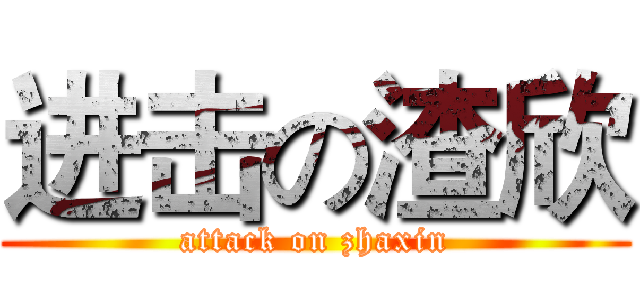 进击の渣欣 (attack on zhaxin)