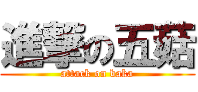 進撃の五菇 (attack on baka)