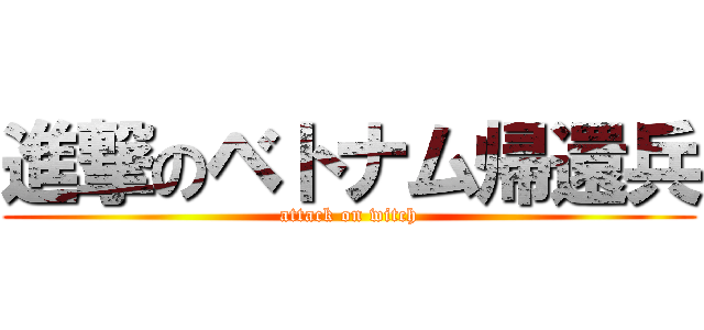 進撃のベトナム帰還兵 (attack on witch)