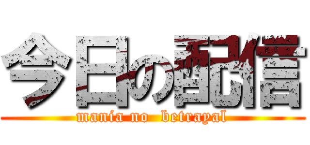 今日の配信 (mania no  betrayal)