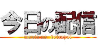 今日の配信 (mania no  betrayal)