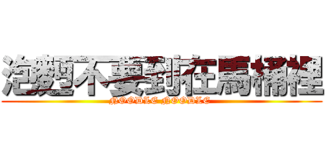 泡麪不要到在馬桶裡 (NOODLE NOODLE )