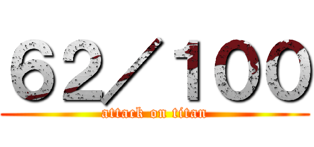 ６２／１００ (attack on titan)