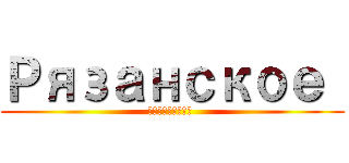 Рязанское  (Рязанское )